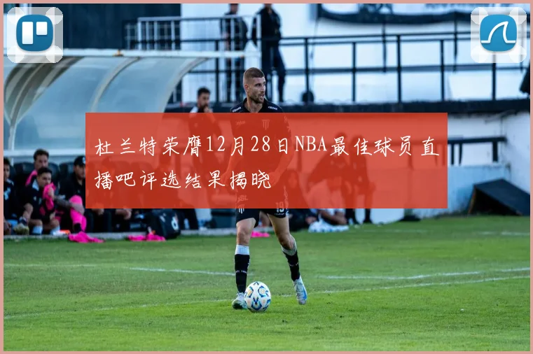 杜兰特荣膺12月28日NBA最佳球员直播吧评选结果揭晓