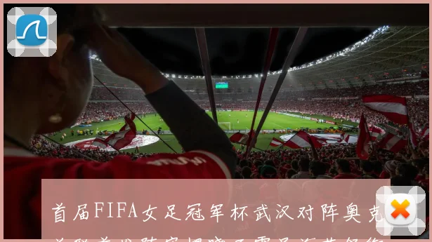 首届FIFA女足冠军杯武汉对阵奥克兰联首发阵容揭晓王霜吴海燕领衔出战