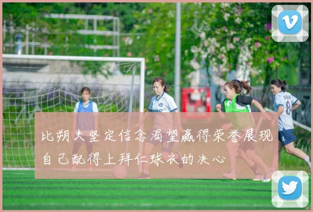 比朔夫坚定信念渴望赢得荣誉展现自己配得上拜仁球衣的决心