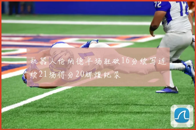 机器人伦纳德半场狂砍16分续写连续21场得分20辉煌纪录