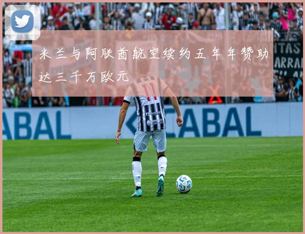 米兰与阿联酋航空续约五年年赞助达三千万欧元