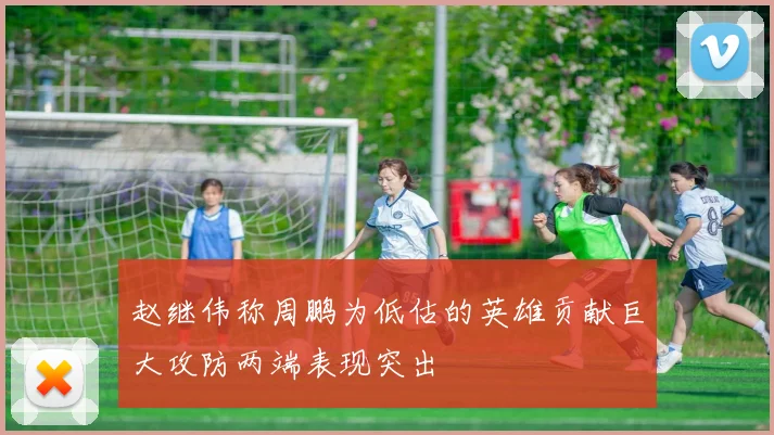 赵继伟称周鹏为低估的英雄贡献巨大攻防两端表现突出