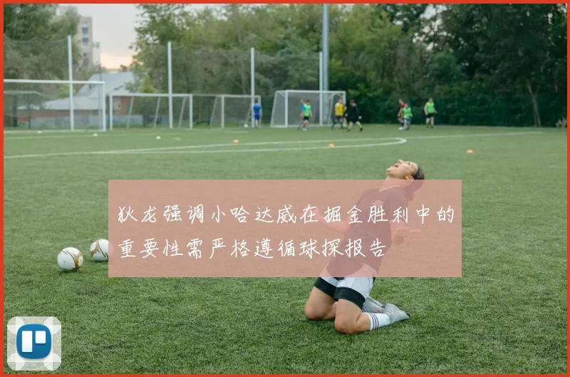 狄龙强调小哈达威在掘金胜利中的重要性需严格遵循球探报告