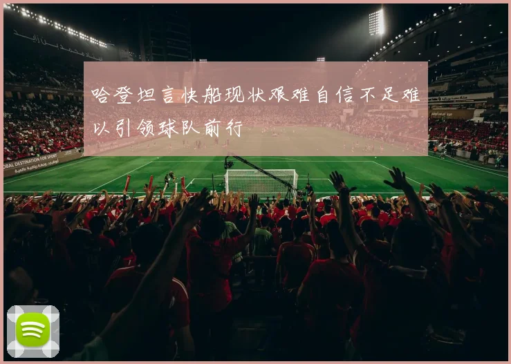 哈登坦言快船现状艰难自信不足难以引领球队前行