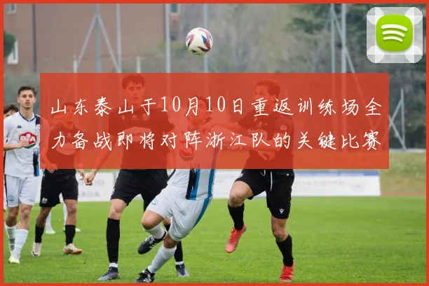 山东泰山于10月10日重返训练场全力备战即将对阵浙江队的关键比赛