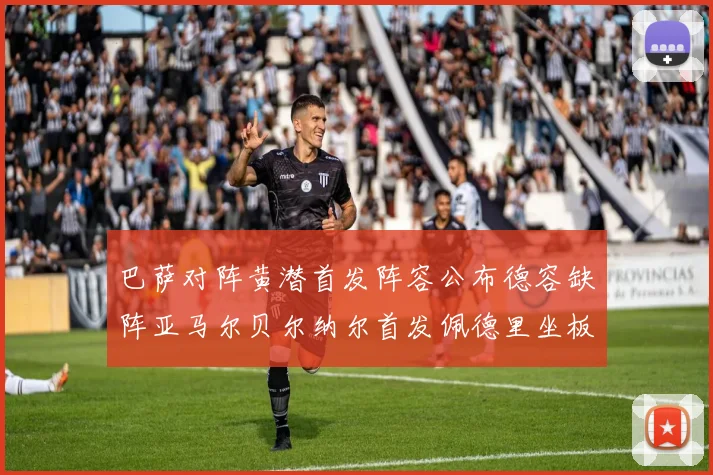 巴萨对阵黄潜首发阵容公布德容缺阵亚马尔贝尔纳尔首发佩德里坐板凳