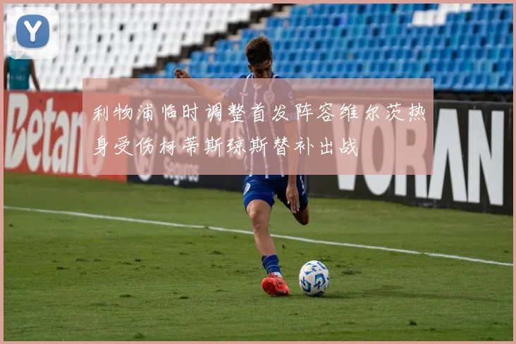 利物浦临时调整首发阵容维尔茨热身受伤柯蒂斯琼斯替补出战