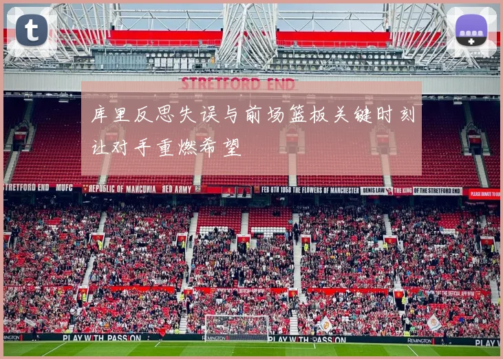 库里反思失误与前场篮板关键时刻让对手重燃希望