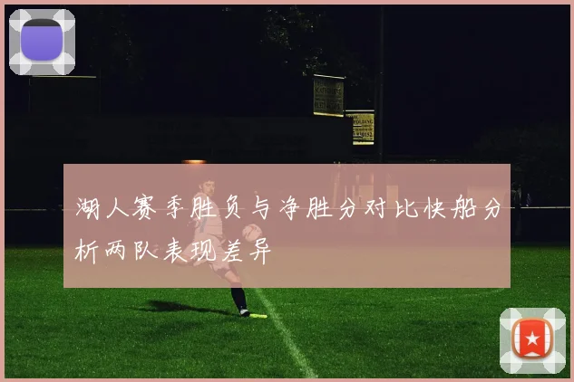 湖人赛季胜负与净胜分对比快船分析两队表现差异