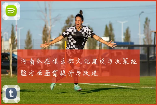 河南队在俱乐部文化建设与决策经验方面亟需提升与改进