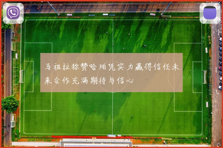 马祖拉称赞哈珀凭实力赢得信任未来合作充满期待与信心