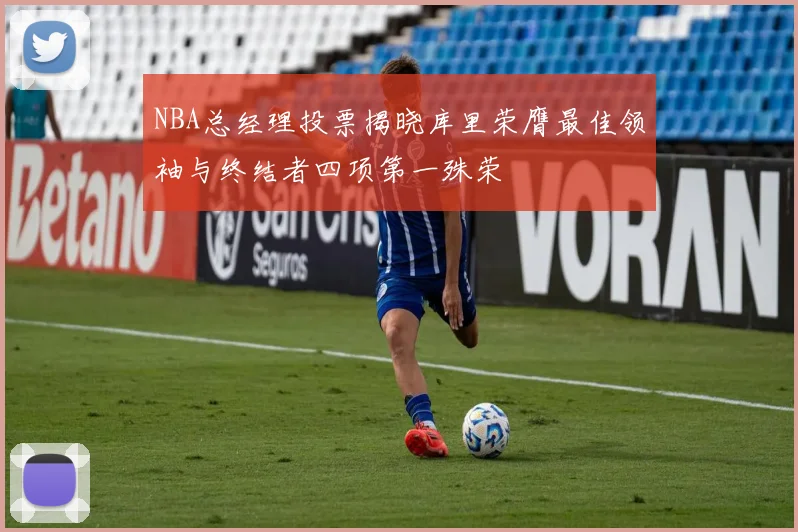 NBA总经理投票揭晓库里荣膺最佳领袖与终结者四项第一殊荣