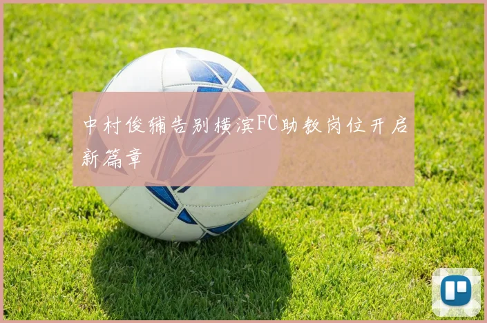 中村俊辅告别横滨FC助教岗位开启新篇章